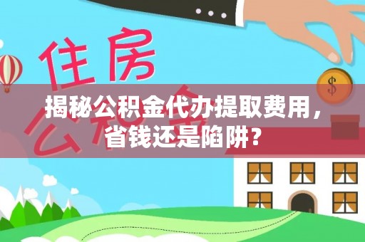 宁晋揭秘公积金代办提取费用，省钱还是陷阱？