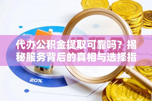 宁晋代办公积金提取可靠吗？揭秘服务背后的真相与选择指南
