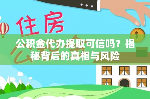 宁晋公积金代办提取可信吗？揭秘背后的真相与风险