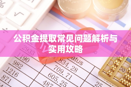宁晋公积金提取常见问题解析与实用攻略