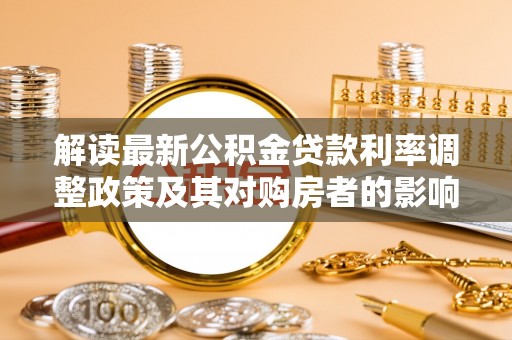 宁晋解读最新公积金贷款利率调整政策及其对购房者的影响
