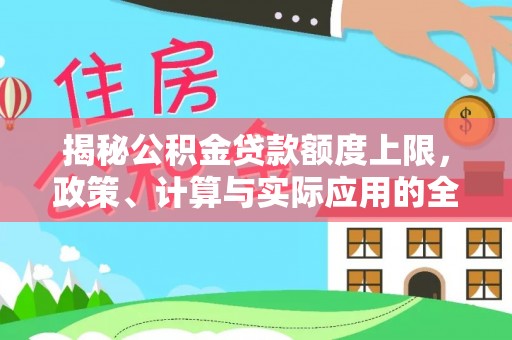 宁晋揭秘公积金贷款额度上限，政策、计算与实际应用的全面解析