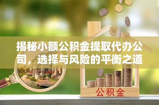 宁晋揭秘小额公积金提取代办公司，选择与风险的平衡之道