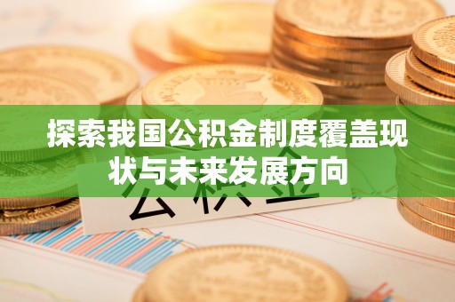 宁晋探索我国公积金制度覆盖现状与未来发展方向