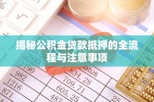 宁晋揭秘公积金贷款抵押的全流程与注意事项