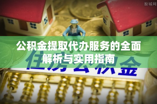 宁晋公积金提取代办服务的全面解析与实用指南