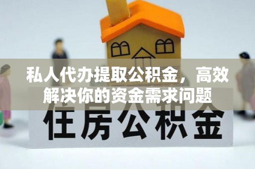 宁晋私人代办提取公积金，高效解决你的资金需求问题