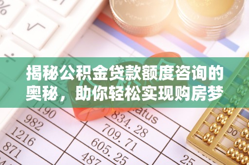宁晋揭秘公积金贷款额度咨询的奥秘，助你轻松实现购房梦想