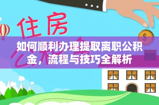 宁晋如何顺利办理提取离职公积金，流程与技巧全解析