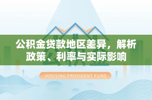 宁晋公积金贷款地区差异，解析政策、利率与实际影响
