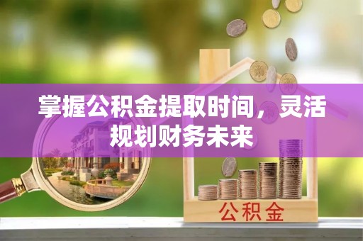 宁晋掌握公积金提取时间，灵活规划财务未来