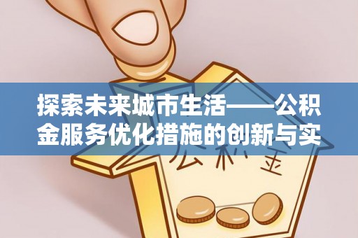 宁晋探索未来城市生活——公积金服务优化措施的创新与实践