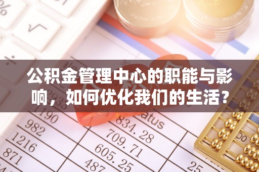 宁晋公积金管理中心的职能与影响，如何优化我们的生活？