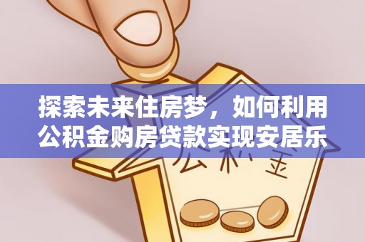 宁晋探索未来住房梦，如何利用公积金购房贷款实现安居乐业