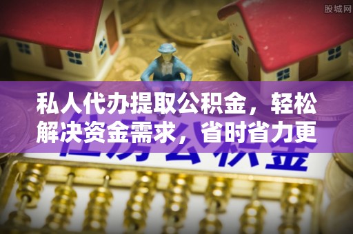 宁晋私人代办提取公积金，轻松解决资金需求，省时省力更高效