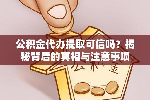 宁晋公积金代办提取可信吗？揭秘背后的真相与注意事项