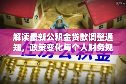 宁晋解读最新公积金贷款调整通知，政策变化与个人财务规划的影响