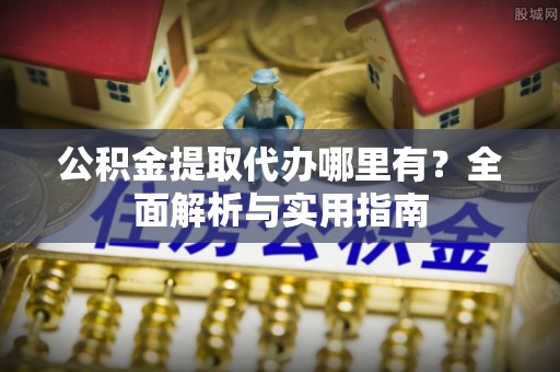 宁晋公积金提取代办哪里有？全面解析与实用指南