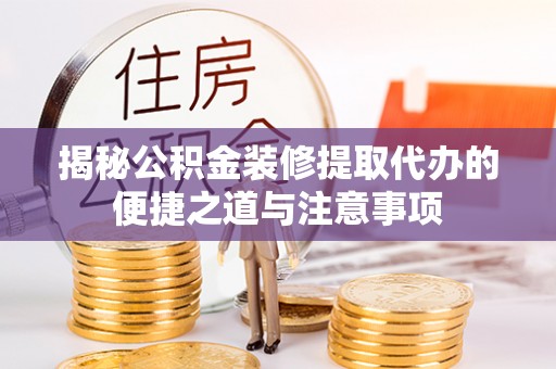 宁晋揭秘公积金装修提取代办的便捷之道与注意事项