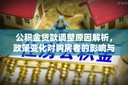宁晋公积金贷款调整原因解析，政策变化对购房者的影响与应对
