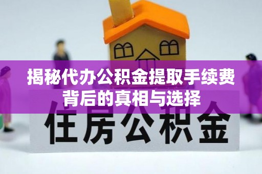 宁晋揭秘代办公积金提取手续费背后的真相与选择