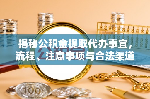 宁晋揭秘公积金提取代办事宜，流程、注意事项与合法渠道