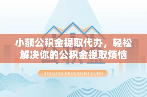 宁晋小额公积金提取代办，轻松解决你的公积金提取烦恼