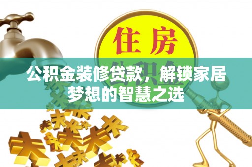 宁晋公积金装修贷款，解锁家居梦想的智慧之选