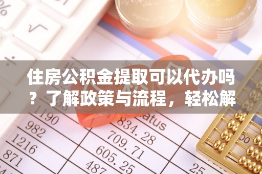 宁晋住房公积金提取可以代办吗？了解政策与流程，轻松解决你的疑问