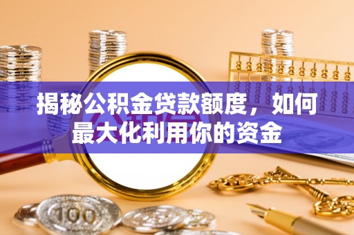 宁晋揭秘公积金贷款额度，如何最大化利用你的资金