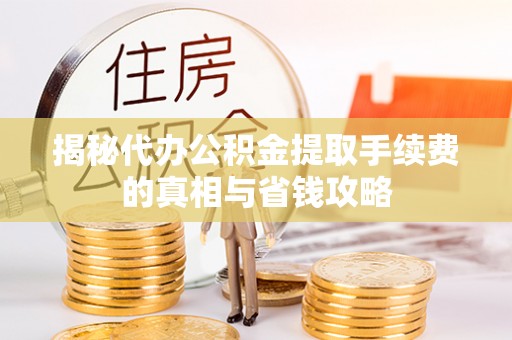 宁晋揭秘代办公积金提取手续费的真相与省钱攻略
