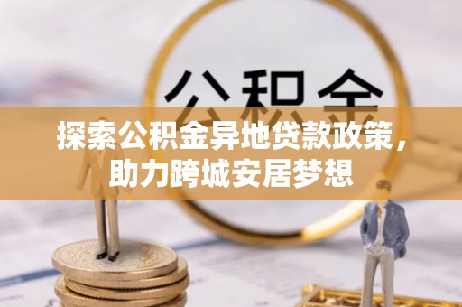 宁晋探索公积金异地贷款政策，助力跨城安居梦想