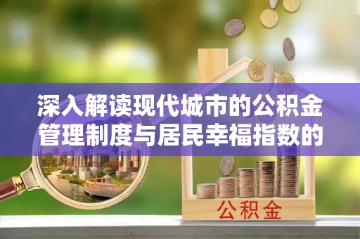 宁晋深入解读现代城市的公积金管理制度与居民幸福指数的关联