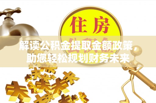 宁晋解读公积金提取金额政策，助您轻松规划财务未来