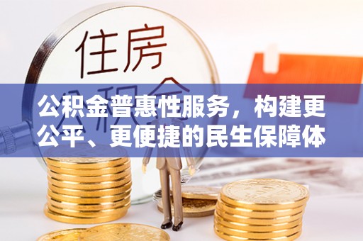 宁晋公积金普惠性服务，构建更公平、更便捷的民生保障体系