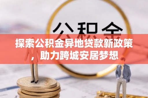 宁晋探索公积金异地贷款新政策，助力跨城安居梦想