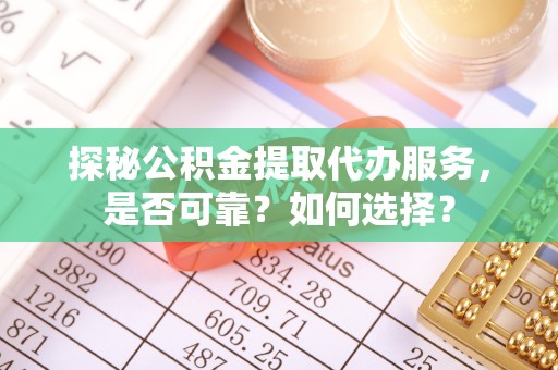 宁晋探秘公积金提取代办服务，是否可靠？如何选择？