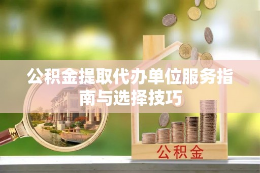 宁晋公积金提取代办单位服务指南与选择技巧