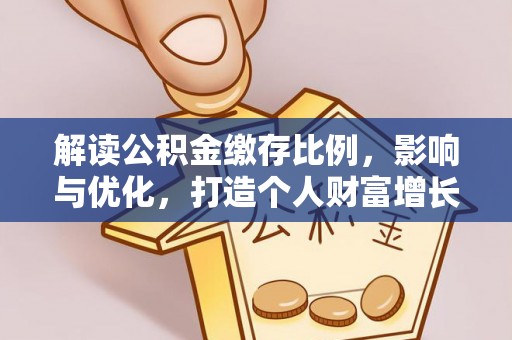 宁晋解读公积金缴存比例，影响与优化，打造个人财富增长新引擎