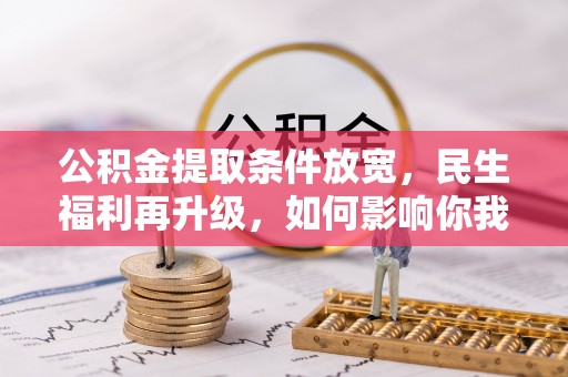 宁晋公积金提取条件放宽，民生福利再升级，如何影响你我生活？