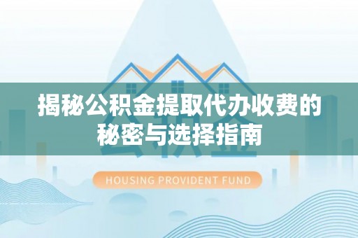 宁晋揭秘公积金提取代办收费的秘密与选择指南