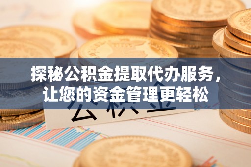 宁晋探秘公积金提取代办服务，让您的资金管理更轻松