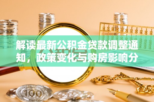 宁晋解读最新公积金贷款调整通知，政策变化与购房影响分析