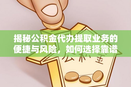 宁晋揭秘公积金代办提取业务的便捷与风险，如何选择靠谱服务？