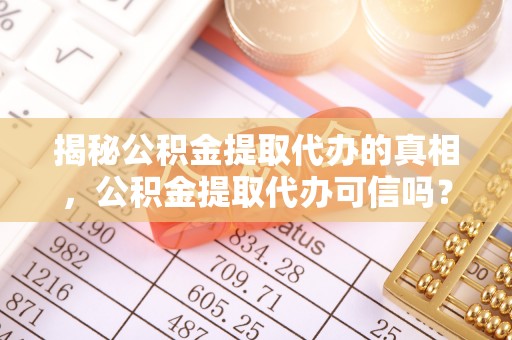 宁晋揭秘公积金提取代办的真相，公积金提取代办可信吗？