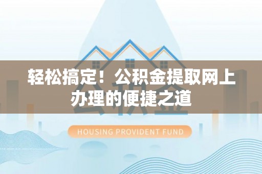宁晋轻松搞定！公积金提取网上办理的便捷之道