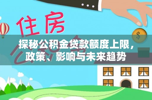 宁晋探秘公积金贷款额度上限，政策、影响与未来趋势