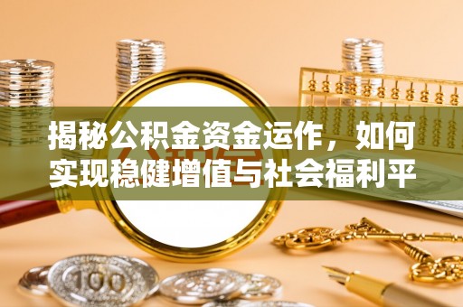 宁晋揭秘公积金资金运作，如何实现稳健增值与社会福利平衡