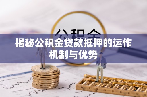 宁晋揭秘公积金贷款抵押的运作机制与优势
