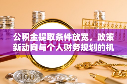 宁晋公积金提取条件放宽，政策新动向与个人财务规划的机遇